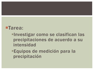 Tarea:
Investigar como se clasifican las
precipitaciones de acuerdo a su
intensidad
Equipos de medición para la
precipitación
 