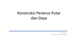 Konstruksi Penerus Putar
dan Daya
Novi. Saksono
Politeknik Manufaktur Bandung
1
 