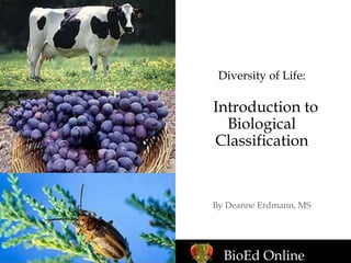 Diversity of Life:
Introduction to
Biological
Classification
By Deanne Erdmann, MS
BioEd Online
 