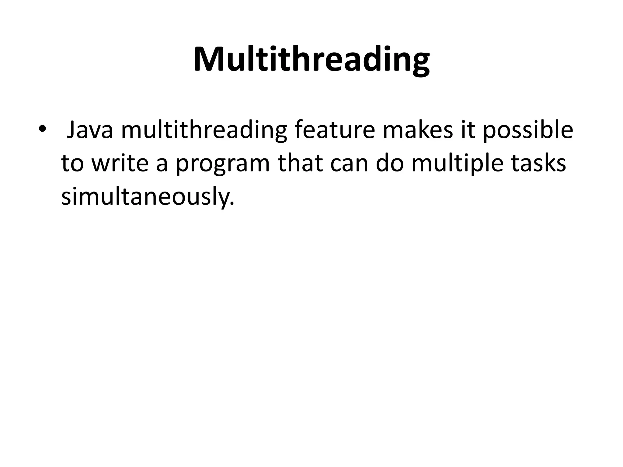 Multithreading
• Java multithreading feature makes it possible
to write a program that can do multiple tasks
simultaneously.
 