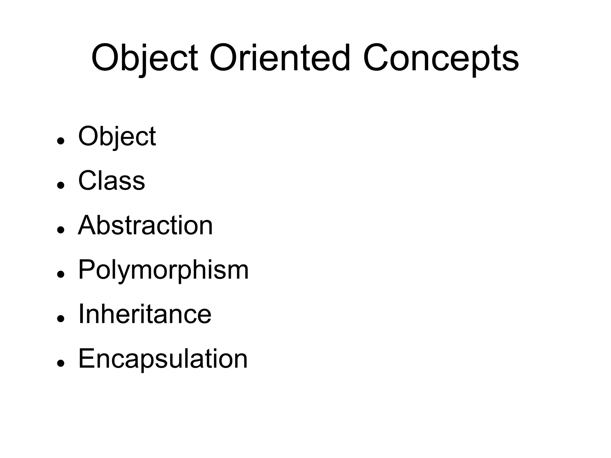 Object Oriented Concepts
 Object
 Class
 Abstraction
 Polymorphism
 Inheritance
 Encapsulation
 