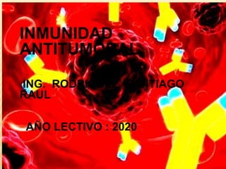 INMUNIDAD
ANTITUMORAL
ING. RODRIGUEZ SANTIAGO
RAUL
AÑO LECTIVO : 2020
 