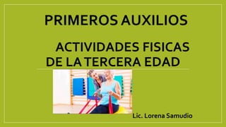 PRIMEROS AUXILIOS
ACTIVIDADES FISICAS
DE LATERCERA EDAD
Lic. Lorena Samudio
 