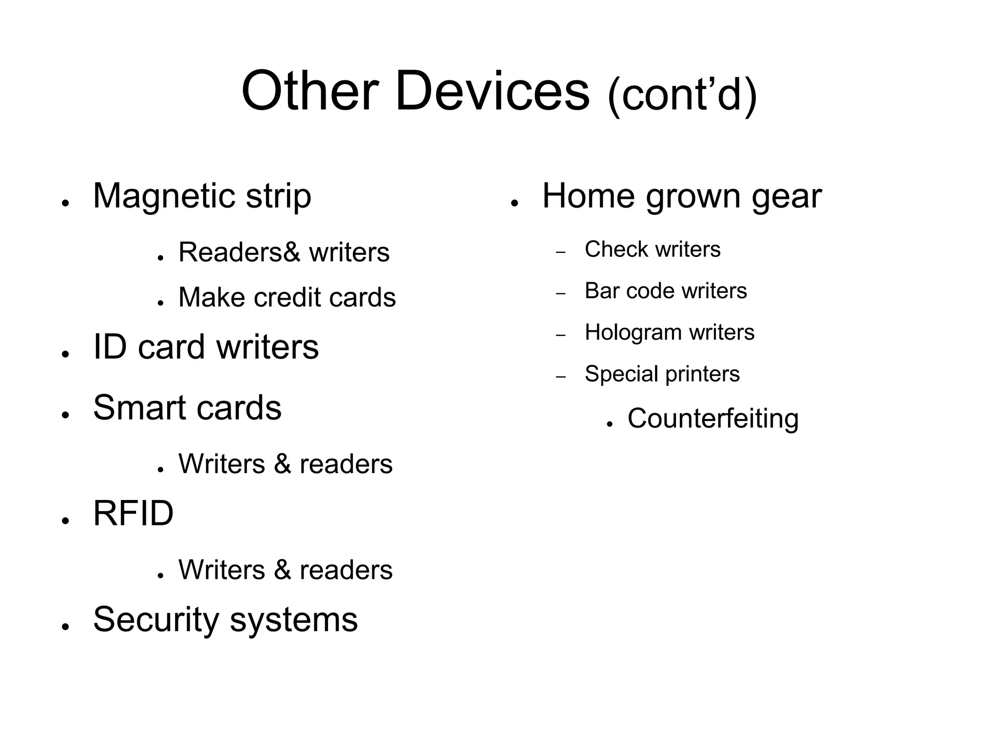 Other Devices (cont’d)
● Magnetic strip
● Readers& writers
● Make credit cards
● ID card writers
● Smart cards
● Writers & readers
● RFID
● Writers & readers
● Security systems
● Home grown gear
– Check writers
– Bar code writers
– Hologram writers
– Special printers
● Counterfeiting
 