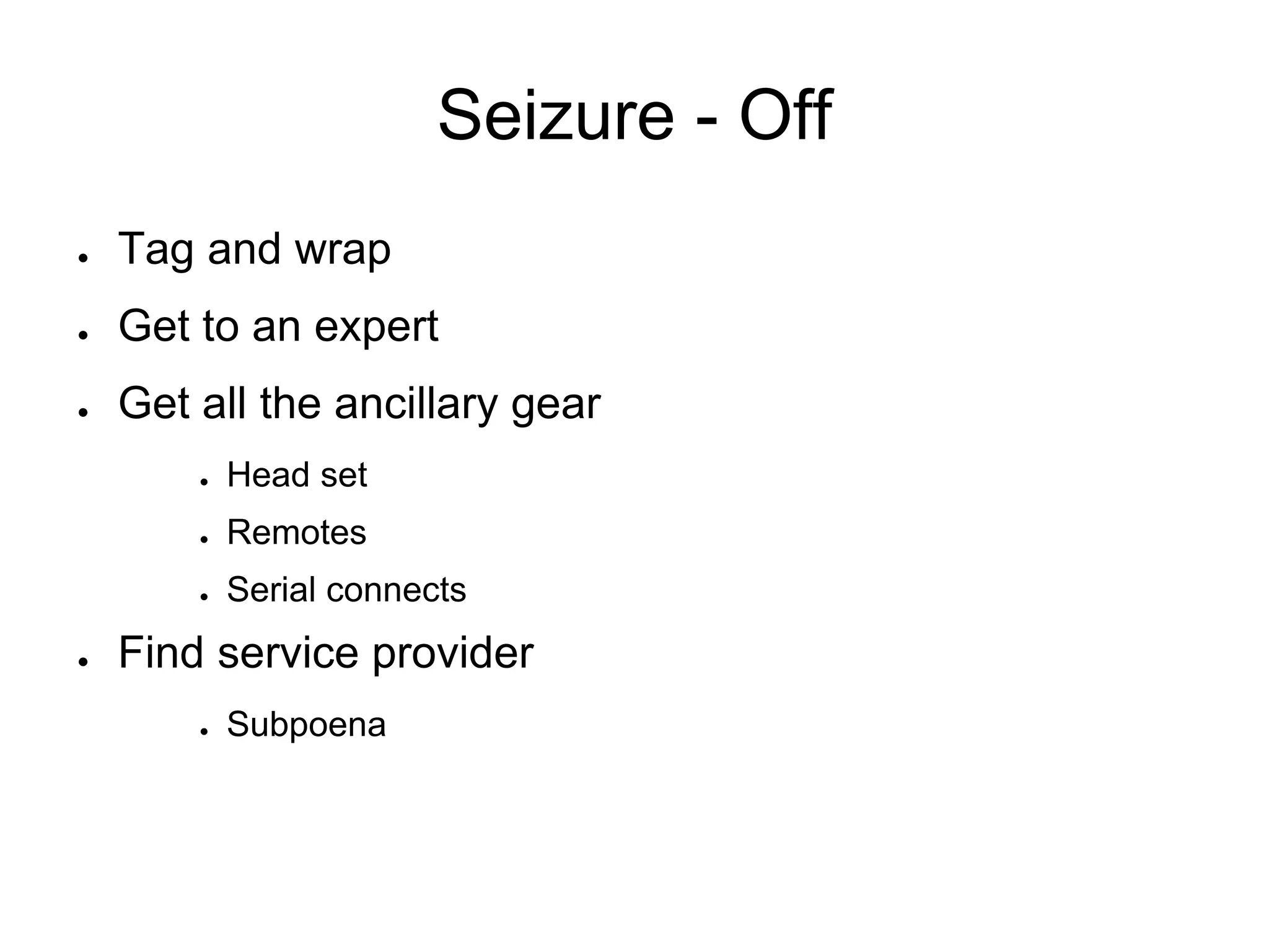 Seizure - Off
● Tag and wrap
● Get to an expert
● Get all the ancillary gear
● Head set
● Remotes
● Serial connects
● Find service provider
● Subpoena
 
