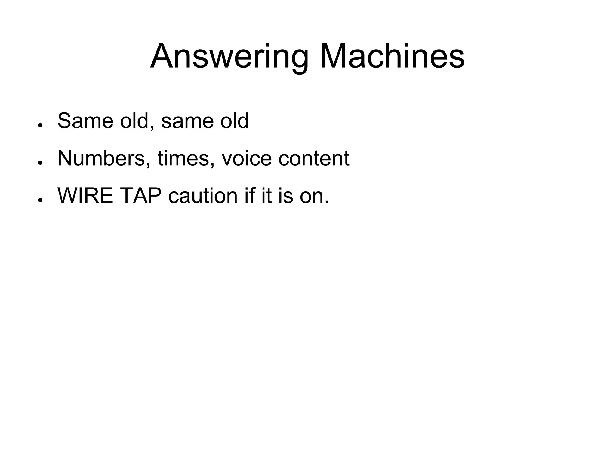 Answering Machines
● Same old, same old
● Numbers, times, voice content
● WIRE TAP caution if it is on.
 