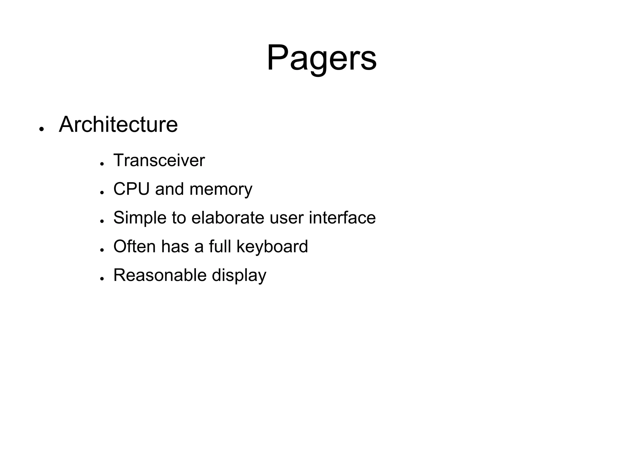 Pagers
● Architecture
● Transceiver
● CPU and memory
● Simple to elaborate user interface
● Often has a full keyboard
● Reasonable display
 