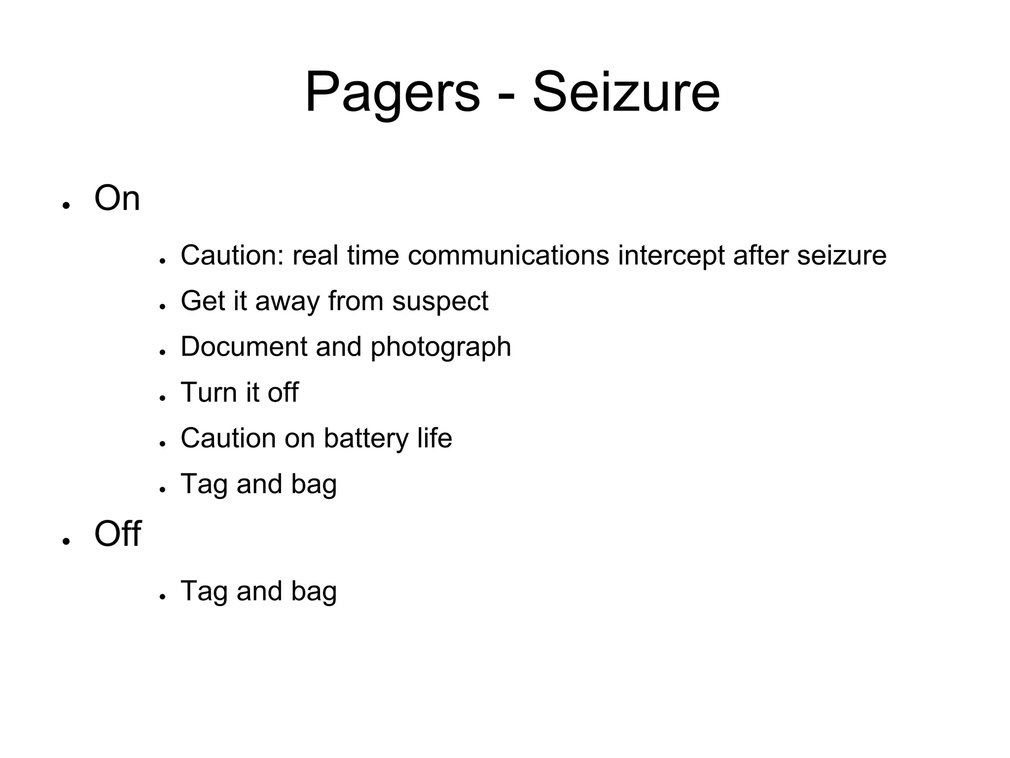 Pagers - Seizure
● On
● Caution: real time communications intercept after seizure
● Get it away from suspect
● Document and photograph
● Turn it off
● Caution on battery life
● Tag and bag
● Off
● Tag and bag
 