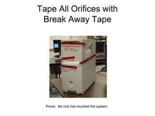 Tape All Orifices with
Break Away Tape
Prove: No one has touched the system.
 