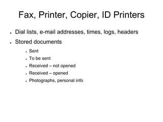 Fax, Printer, Copier, ID Printers
● Dial lists, e-mail addresses, times, logs, headers
● Stored documents
● Sent
● To be sent
● Received – not opened
● Received – opened
● Photographs, personal info
 