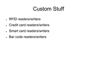 Custom Stuff
● RFID readers/writers
● Credit card readers/writers
● Smart card readers/writers
● Bar code readers/writers
 