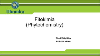 Fitokimia
(Phytochemistry)
Tim FITOKIMIA
FFS- UHAMKA
 