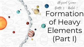 Formation
of Heavy
Elements
(Part I)
 