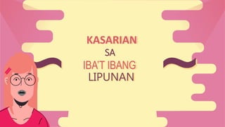 LIPUNAN
KASARIAN
SA
IBA’T IBANG
 