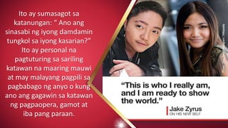 Ito ay sumasagot sa
katanungan: “ Ano ang
sinasabi ng iyong damdamin
tungkol sa iyong kasarian?”
Ito ay personal na
pagtuturing sa sariling
katawan na maaring mauwi
at may malayang pagpili sa
pagbabago ng anyo o kung
ano ang gagawin sa katawan
ng pagpaopera, gamot at
iba pang paraan.
 