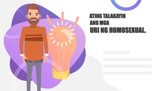 ATING TALAKAYIN
ANG MGA
URI NG HOMOSEXUAL.
 