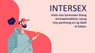 INTERSEX
kilala mas karaniwan bilang
hermaphroditism, taong
may parehong ari ng lalaki
at babae.
 