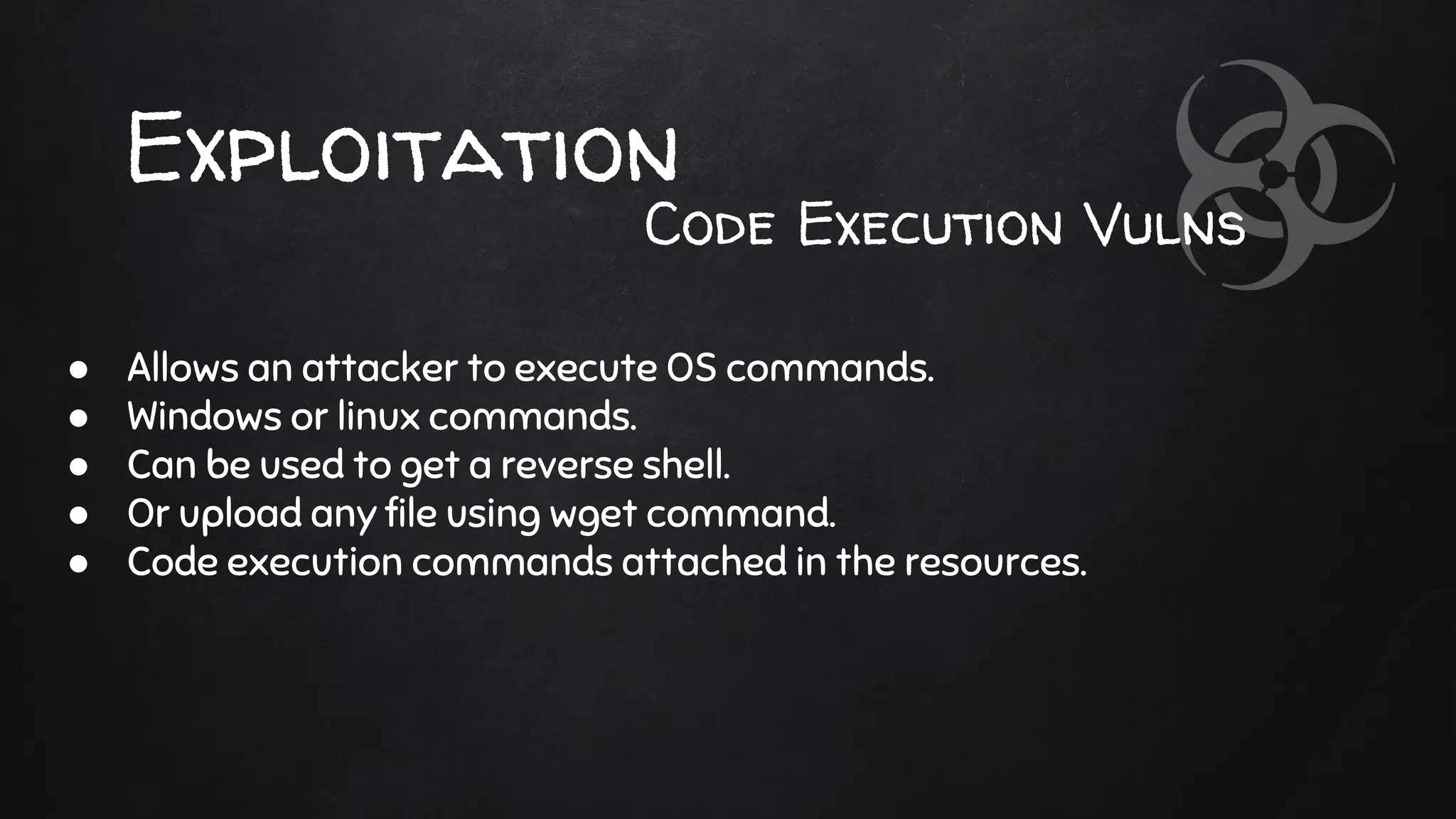 Exploitation
● Allows an attacker to execute OS commands.
● Windows or linux commands.
● Can be used to get a reverse shell.
● Or upload any file using wget command.
● Code execution commands attached in the resources.
Code Execution Vulns
 
