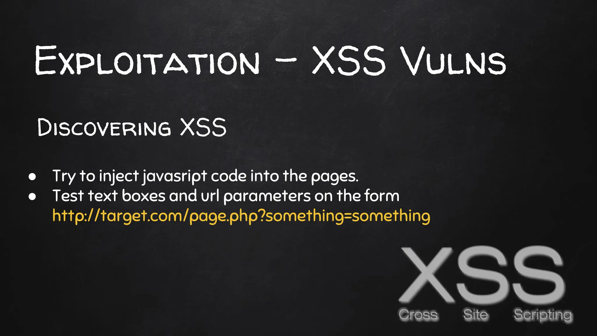 Exploitation - XSS Vulns
● Try to inject javasript code into the pages.
● Test text boxes and url parameters on the form
http://target.com/page.php?something=something
Discovering XSS
 