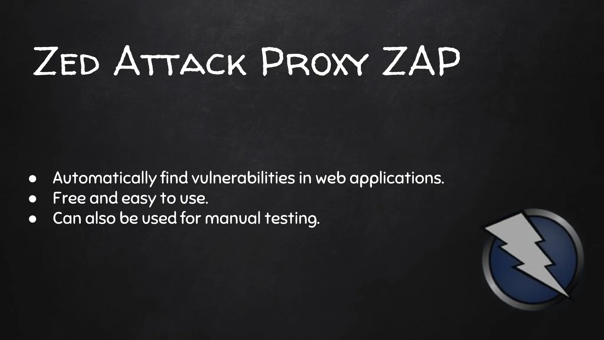 Zed Attack Proxy ZAP
● Automatically find vulnerabilities in web applications.
● Free and easy to use.
● Can also be used for manual testing.
 