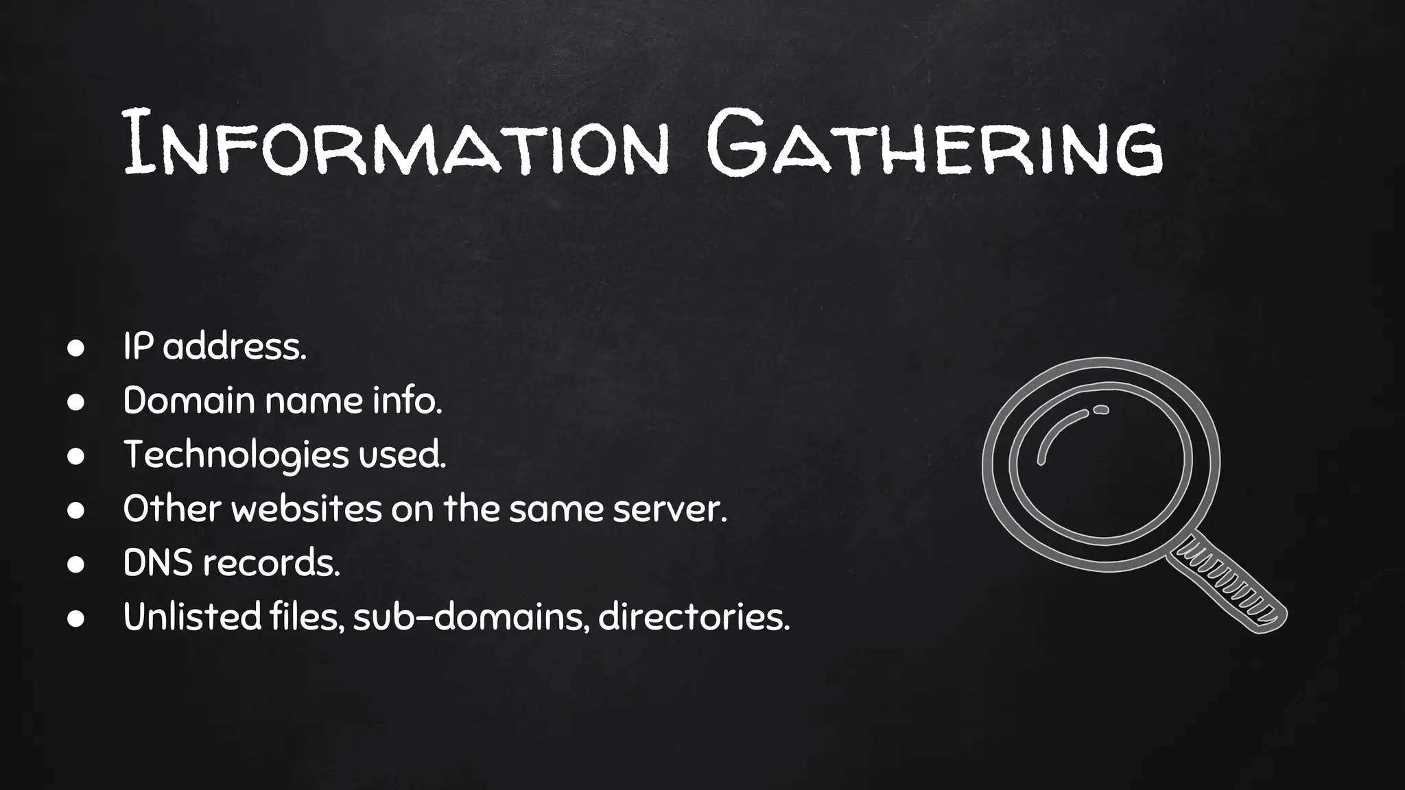 Information Gathering
● IP address.
● Domain name info.
● Technologies used.
● Other websites on the same server.
● DNS records.
● Unlisted files, sub-domains, directories.
 