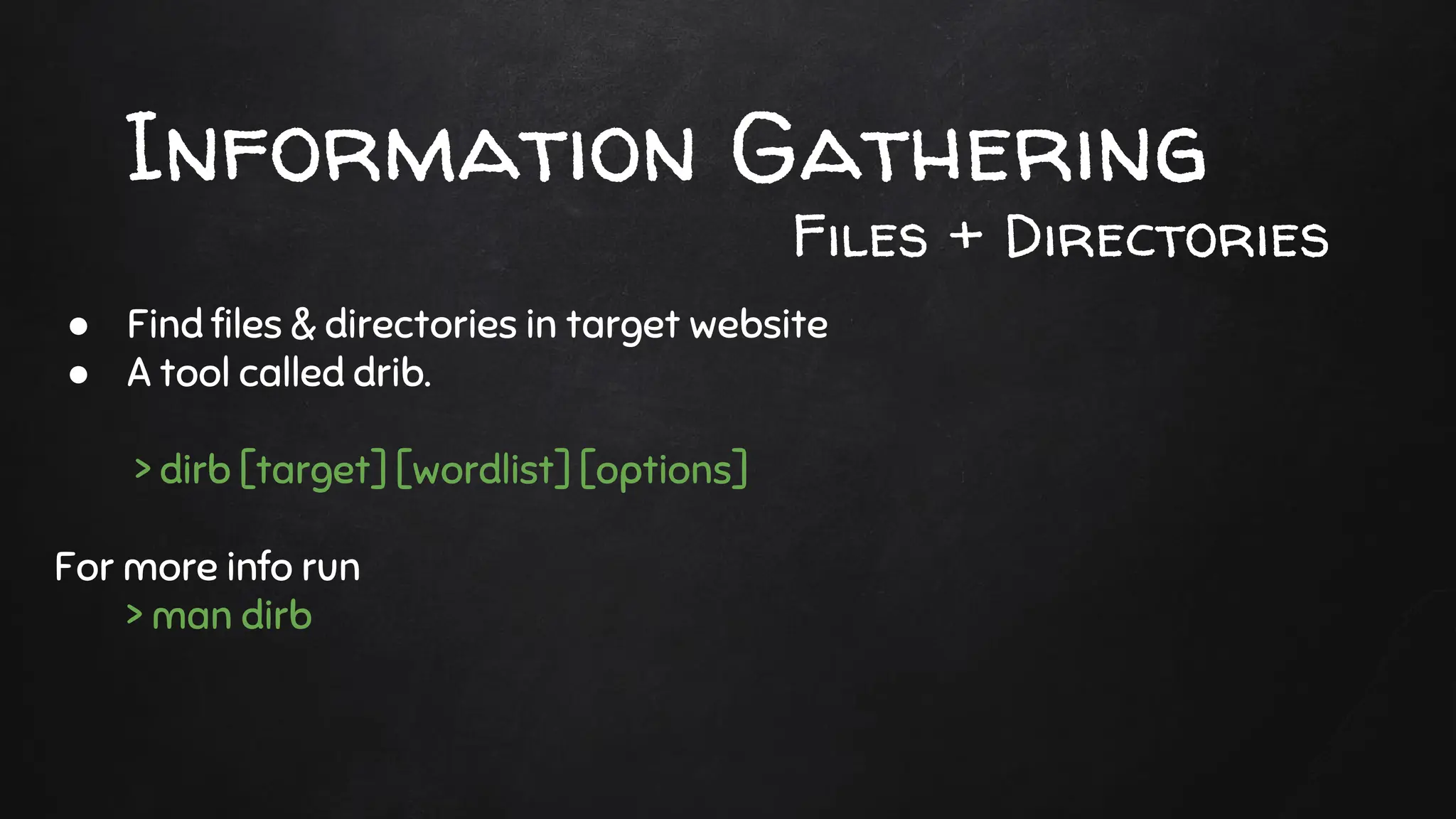 Information Gathering
● Find files & directories in target website
● A tool called drib.
> dirb [target] [wordlist] [options]
For more info run
> man dirb
Files + Directories
 