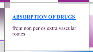 ABSORPTION OF DRUGS
from non per os extra vascular
routes
 