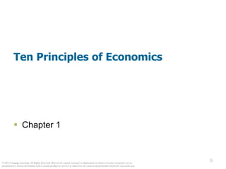 0
© 2014 Cengage Learning. All Rights Reserved. May not be copied, scanned, or duplicated, in whole or in part, except for use as
permitted in a license distributed with a certain product or service or otherwise on a password-protected website for classroom use.
Ten Principles of Economics
 Chapter 1
 