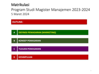 Matrikulasi
Program Studi Magister Manajemen 2023-2024
5 Maret 2024
A DEFINISI PEMASARAN (MARKETING)
B KONSEP PEMASARAN
C TUJUAN PEMASARAN
D KESIMPULAN
OUTLINE:
1
 