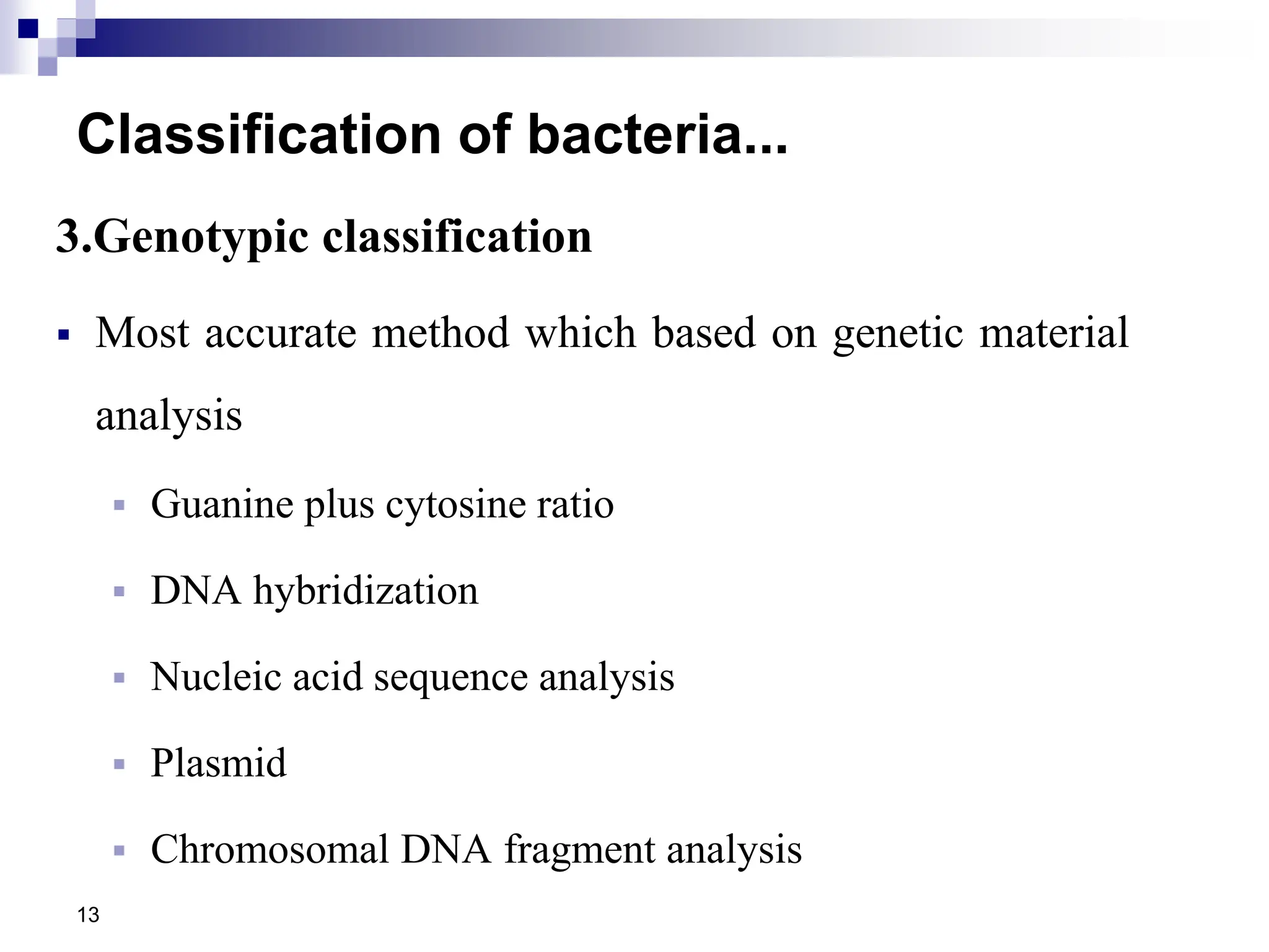 Classification of bacteria...
3.Genotypic classification
 Most accurate method which based on genetic material
analysis
 Guanine plus cytosine ratio
 DNA hybridization
 Nucleic acid sequence analysis
 Plasmid
 Chromosomal DNA fragment analysis
13
 