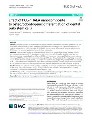 Azaryan et al. BMC Oral Health (2022) 22:505
https://doi.org/10.1186/s12903-022-02527-1
RESEARCH
Effect of PCL/nHAEA nanocomposite
to osteo/odontogenic differentiation of dental
pulp stem cells
Ehsaneh Azaryan1,2†
, Mohammad Yahya Hanafi‑Bojd3,4†
, Esmat Alemzadeh5,6
, Fariba Emadian Razavi7*
and
Mohsen Naseri2*
Abstract
Purpose: The green synthesis of nanoparticles has recently opened up a new route in material production. The aim
of this study was to evaluate the effect of nanohydroxyapatite (nHA) synthesized from Elaeagnus angustifolia (EA)
extract in polycaprolactone (PCL) nanofibers (PCL/nHAEA) to odontogenic differentiation of dental pulp stem cells
(DPSCs) and their potential applications for dentin tissue engineering.
Methods: Green synthesis of nHA via EA extract (nHAEA) was done by the sol–gel technique. Then electrospun
nanocomposites containing of PCL blended with nHA (P/nHA) and nHAEA (P/nHAEA) were fabricated, and the
characterization was evaluated via X-ray diffraction (XRD), scanning electron microscopy (SEM), transmission electron
microscopy (TEM), Fourier transform infrared spectroscopy (FTIR), and the contact angle. The morphology of nanofib‑
ers and the cell adhesion capacity of DPSCs on nanofibers were evaluated using SEM. Cytocompatibility was assessed
by MTT. Osteo/odontogenic differentiation ability of the nanocomposites were assessed using alkaline phosphatase
(ALP) activity, alizarin red S (ARS) staining, and quantitative real-time polymerase chain reaction (qPCR) technique.
Results: Viability and adhesion capacity of DPSCs were higher on P/nHAEA nanofibers than PCL and P/nHA nanofib‑
ers. ARS assay, ALP activity, and qPCR analysis findings confirmed that the nHAEA blended nanofibrous scaffolds
substantially increased osteo/odontogenic differentiation of DPSCs.
Conclusion: PCL/nHAEA nanocomposites had a noticeable effect on the odontogenic differentiation of DPSCs and
may help to improve cell-based dentin regeneration therapies in the future.
Keywords: Tissue engineering, Hydroxyapatite, Stem cell, Elaeagnus angustifolia, Dentin regeneration
©The Author(s) 2022. Open AccessThis article is licensed under a Creative Commons Attribution 4.0 International License, which
permits use, sharing, adaptation, distribution and reproduction in any medium or format, as long as you give appropriate credit to the
original author(s) and the source, provide a link to the Creative Commons licence, and indicate if changes were made.The images or
other third party material in this article are included in the article’s Creative Commons licence, unless indicated otherwise in a credit line
to the material. If material is not included in the article’s Creative Commons licence and your intended use is not permitted by statutory
regulation or exceeds the permitted use, you will need to obtain permission directly from the copyright holder.To view a copy of this
licence, visit http://​creat​iveco​mmons.​org/​licen​ses/​by/4.​0/.The Creative Commons Public Domain Dedication waiver (http://​creat​iveco​
mmons.​org/​publi​cdoma​in/​zero/1.​0/) applies to the data made available in this article, unless otherwise stated in a credit line to the data.
Introduction
Dental pulp is a connective tissue found in the pulp
chamber and root canals. The dental pulp plays a criti-
cal role in tooth regeneration following an injury by
contributing in a procedure termed as dentinogenesis
[1]. Dentin is the main component of the tooth and pro-
tects the dental pulp. However, dentin does not restore,
and odontoblasts secrete it during their lifespan [2].
Dental caries progression can lead to pulp tissue expo-
sure with necrosis or changes in the underlying odonto-
blasts. After such dentin-pulp complex deterioration,
Open Access
†
Ehsaneh Azaryan and Mohammad Yahya Hanafi-Bojd are equally contributed
as first authors.
*Correspondence: emadian_f@yahoo.com; naseri_m2003@yahoo.com
2
Cellular and Molecular Research Center, Department of Molecular Medicine,
Birjand University of Medical Sciences, Birjand, Iran
7
Dental Research Center, Faculty of Dentistry, Birjand University
of Medical Sciences, Birjand, Iran
Full list of author information is available at the end of the article
 