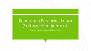 Kebutuhan Perangkat Lunak
(Software Requirement)
Castaka Agus Sugianto, M.Kom., M.Cs.
 