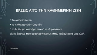 ΒΆΣΕΙΣ ΑΠΌ ΤΗΝ ΚΑΘΗΜΕΡΙΝΉ ΖΩΉ
• Το ασβεστόνερο
• το καθαριστικό τζαμιών
• το διάλυμα αποφρακτικού σωληνώσεων
Είναι βάσεις που χρησιμοποιούμε στην καθημερινή μας ζωή.
Χ. ΚΟΤΣΑΚΙΝΟΣ 6
 