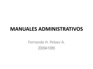 MANUALES ADMINISTRATIVOS
Fernando H. Pelaez A.
200941085
 