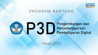 Tahun 2023
PROGRAM BANTUA N
P3D
Pengembangan dan
Penyelenggaraan
Pembelajaran Digital
 