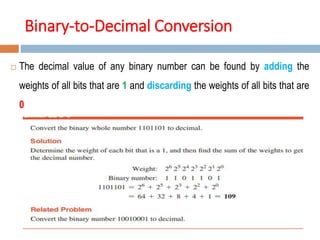 Binary-to-Decimal Conversion
 The decimal value of any binary number can be found by adding the
weights of all bits that are 1 and discarding the weights of all bits that are
0
 