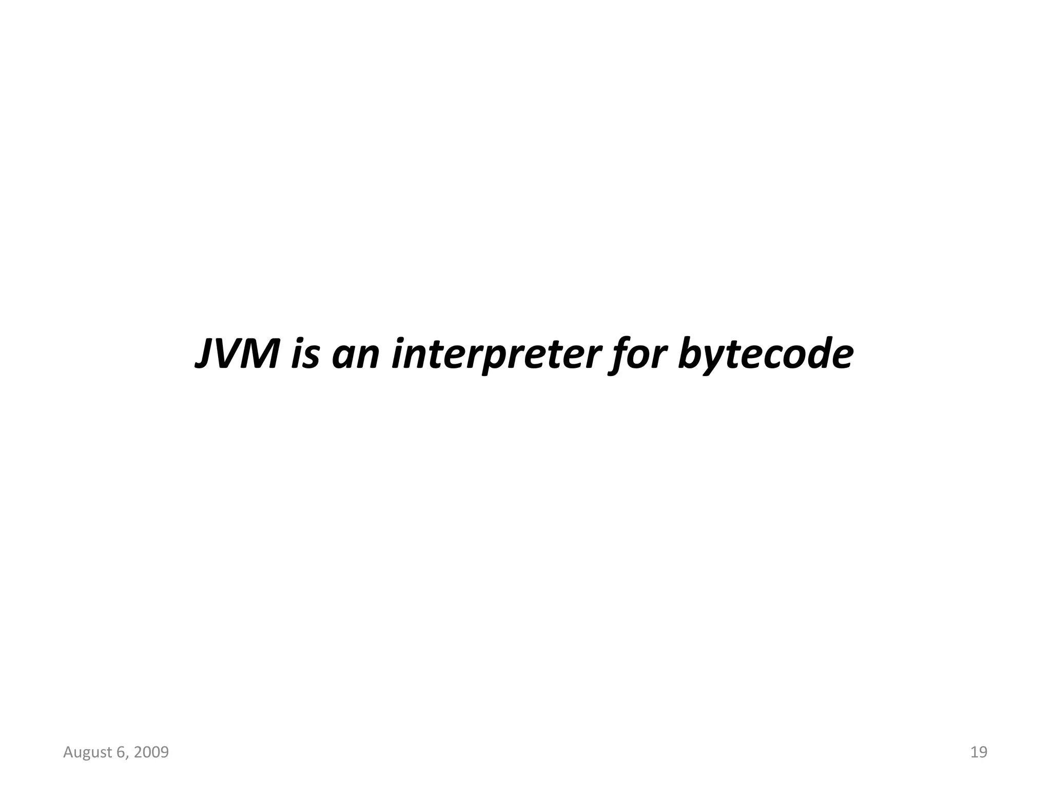 August 6, 2009 19 JVM is an interpreter for bytecode 