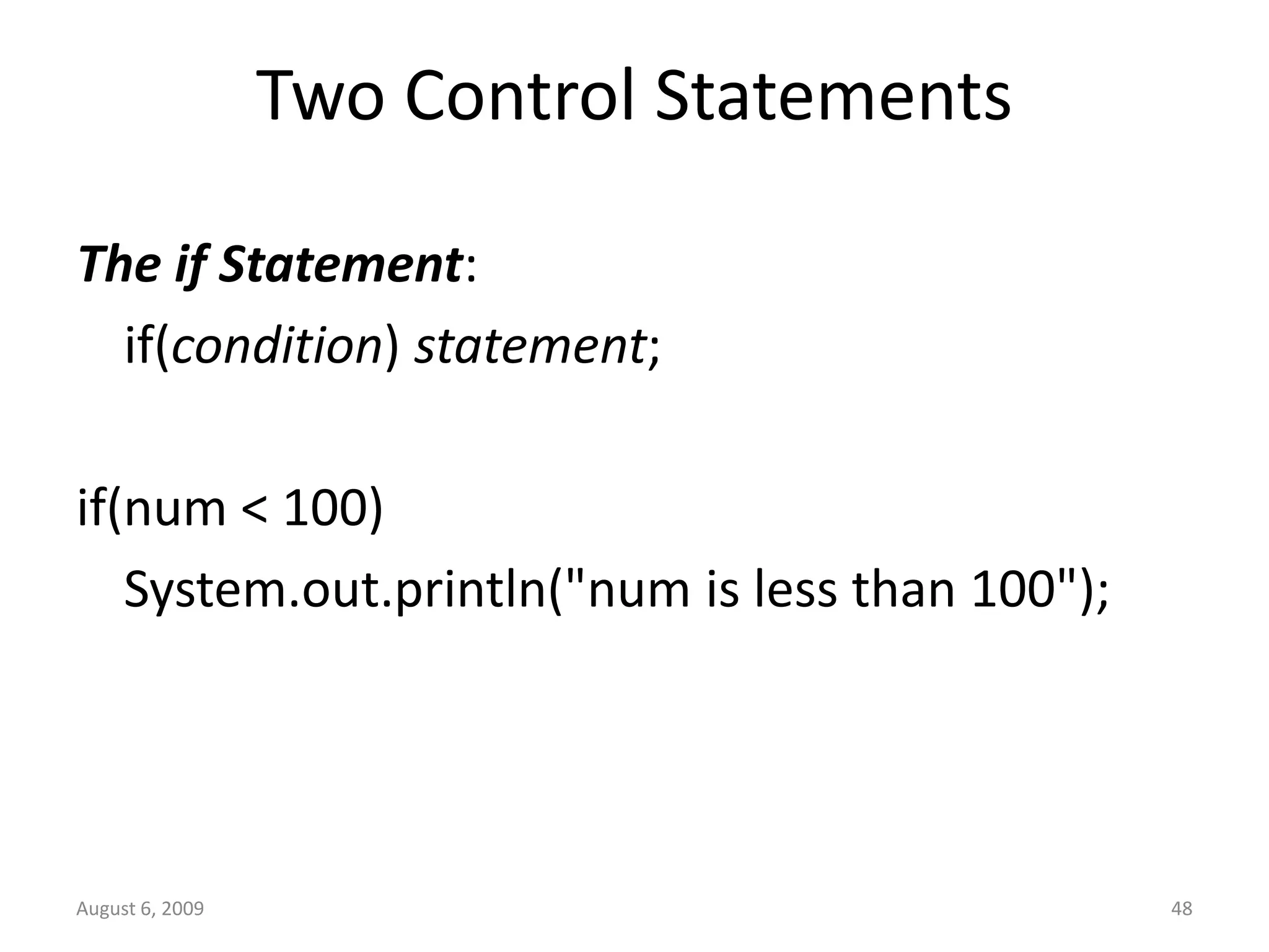 August 6, 2009 48 Two Control Statements The if Statement: if(condition) statement; if(num < 100) System.out.println("num is less than 100"); 