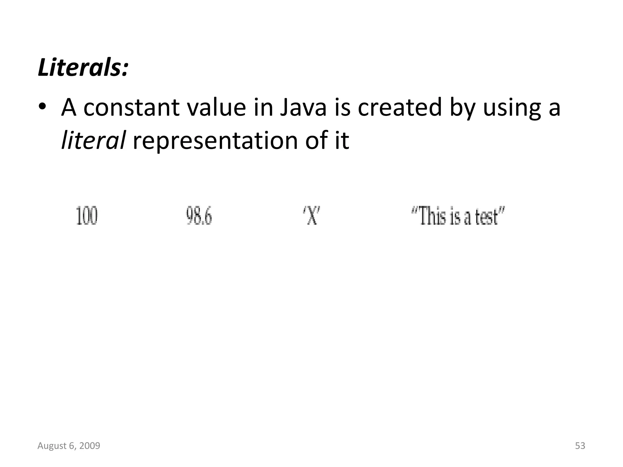 August 6, 2009 53 Literals: • A constant value in Java is created by using a literal representation of it 