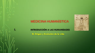 MEDICINA HUMANÍSTICA
I. INTRODUCCIÓN A LAS HUMANIDADES
EL Origen y Evolución de la vida
 