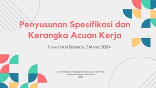 Penyusunan Spesifikasi dan
Kerangka Acuan Kerja
Fave Hotel Sidoarjo, 7 Maret 2024
Unit Pengelola Pengadaan Barang Jasa (UPPBJ)
Universitas Negeri Surabaya
2024
 