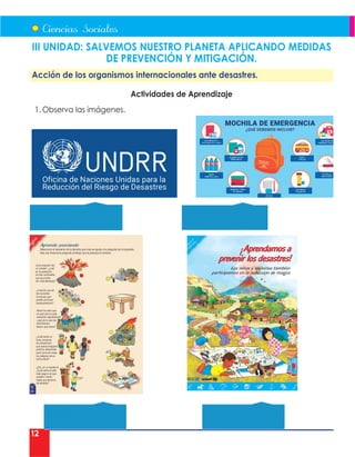 12
III UNIDAD: SALVEMOS NUESTRO PLANETA APLICANDO MEDIDAS
DE PREVENCIÓN Y MITIGACIÓN.
Acción de los organismos internacionales ante desastres.
Actividades de Aprendizaje
1. Observa las imágenes.
			
 