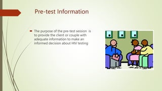 Pre-test Information
 The purpose of the pre-test session is
to provide the client or couple with
adequate information to make an
informed decision about HIV testing
 