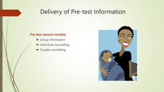 Delivery of Pre-test Information
Pre-test session models:
 Group information
 Individual counselling
 Couple counselling
 