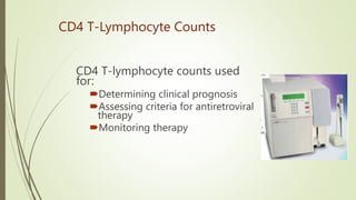 CD4 T-Lymphocyte Counts
CD4 T-lymphocyte counts used
for:
Determining clinical prognosis
Assessing criteria for antiretroviral
therapy
Monitoring therapy
 