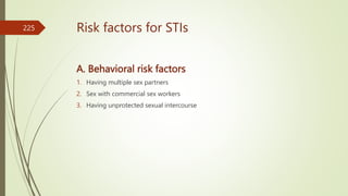 Risk factors for STIs
A. Behavioral risk factors
1. Having multiple sex partners
2. Sex with commercial sex workers
3. Having unprotected sexual intercourse
225
 
