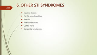 6. OTHER STI SYNDROMES
 Inguinal Buboes
 Painful scrotal swelling
 Balanitis
 Bartholin’sabscess
 Genital warts
 Congenital syndromes
280
 