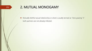 2. MUTUAL MONOGAMY
 Mutually faithful sexual relationship or what is usually termed as “Zero grazing” if
both partners are not already infected.
292
 