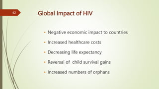 Global Impact of HIV
• Negative economic impact to countries
• Increased healthcare costs
• Decreasing life expectancy
• Reversal of child survival gains
• Increased numbers of orphans
42
 
