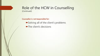Role of the HCW in Counselling
(Continued)
Counsellor is not responsible for:
Solving all of the client’s problems
The client’s decisions
 